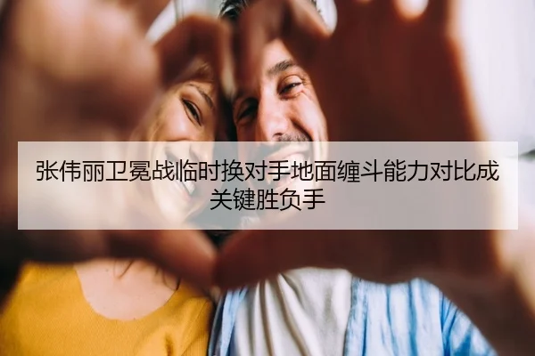 张伟丽卫冕战临时换对手地面缠斗能力对比成关键胜负手 | QiusuSports